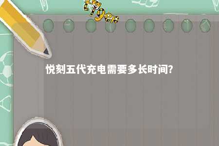 悦刻五代充电需要多长时间？ 